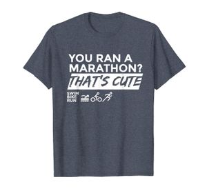 Funny Triathlon Shirt - You Ran A Marathon Thats Cute Tshirt