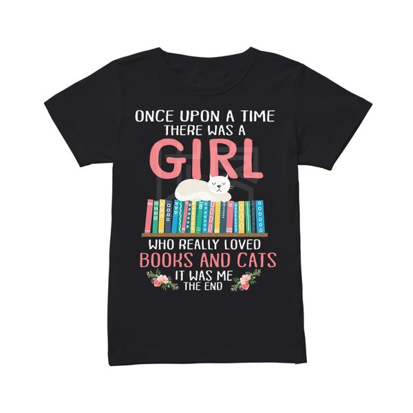 

once upon a time there was a girl who really loved books and cats it was me the end shirt style natural cotton o-neck tee shirt, White;black