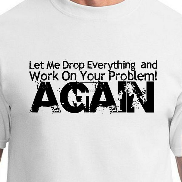 

let me drop everything and work on your problem again girl funny t-shirt, White;black