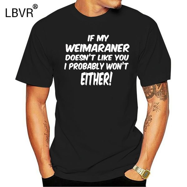 

if my weimaraner doesn't like you i probably won't either mens t-shirt, White;black