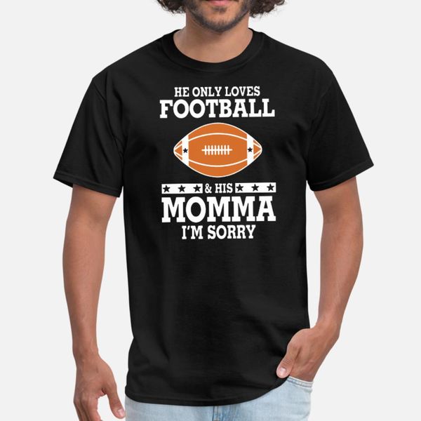 

he only football and his momma i am sorry sport fo t shirt men customize tee shirt round collar graphic comfortable spring shirt