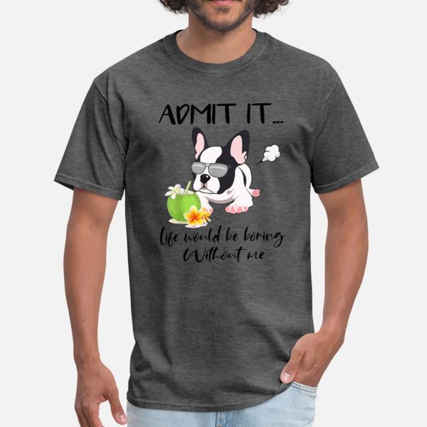 

admit it life would be boring without me frenchie t shirt men character 100% cotton plus size 3xl unique fit humor summer style slim shirt