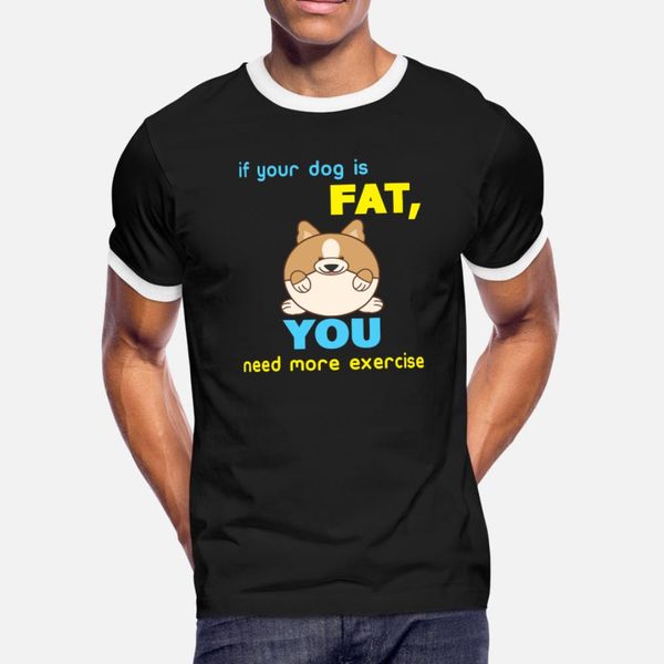 

if your dog is fat, you need more exercise t shirt men designing 100% cotton round neck family loose casual summer natural shirt