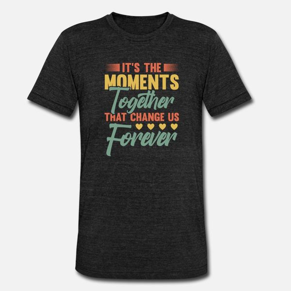 

it s the moments together that change us forever t shirt men designs cotton s-xxxl original famous authentic summer style natural shirt