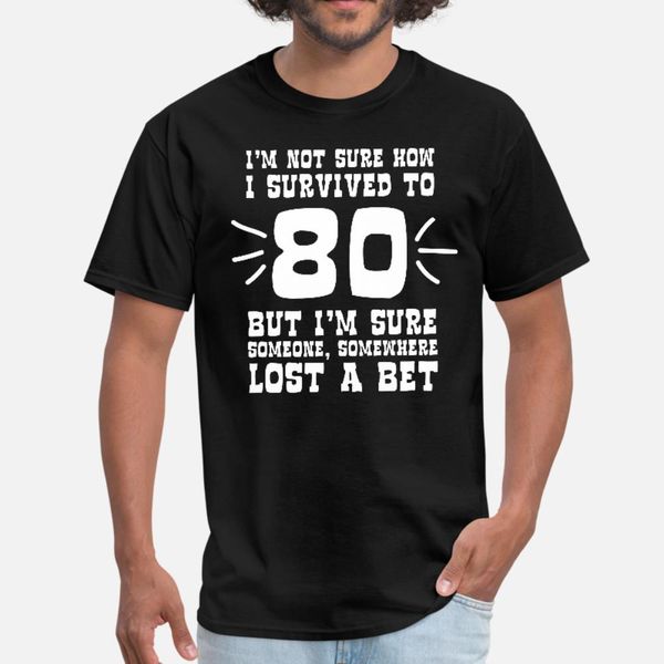 

not sure how i survived to 80 but someone lost bet t shirt men personalized 100% cotton s-xxxl costume gift funny summer style unique shirt