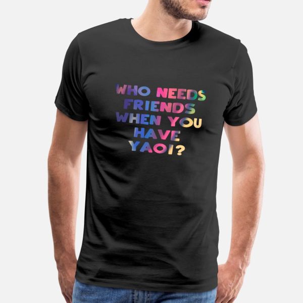 

who needs friends when you have yaoi kawaii fujosh t shirt men designer short sleeve s-3xl kawaii interesting funny casual shirt