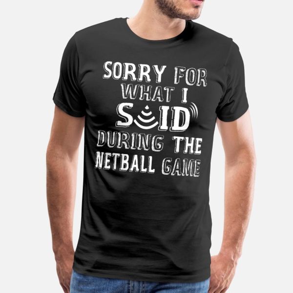 

sorry for what i said during the netball game t shirt men printed cotton round neck cool fit funny casual summer pictures shirt