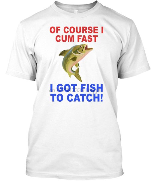 

men t shirt of course i cum fast i got fish to cw women t-shirt