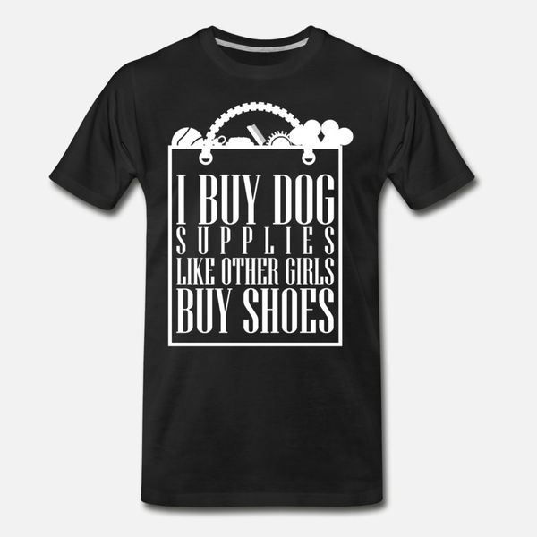 

dog i buy dog supplies like girls buy shoes te t shirt men interesting cotton round neck letters interesting humor spring vintage shirt
