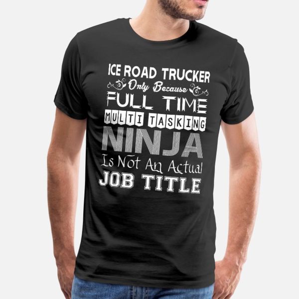 

ice road trucker fulltime multitasking ninja job t shirt men customize tee shirt size s-3xl letters famous comical letters shirt