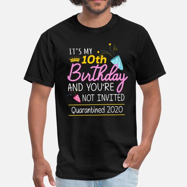 

its my 10th birth day and you're not invited gifts t shirt men personalized tee shirt size s-3xl formal crazy casual spring pattern shi