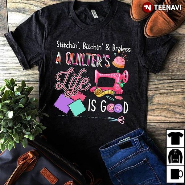 

men t shirt stitching bitching and braless a quilter's life is good women tshirts