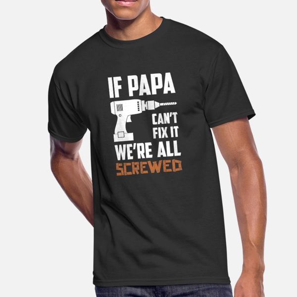 

if papa can t fix it we re all screwed t shirt men designer 100% cotton round collar solid color cute humor summer style novelty shirt