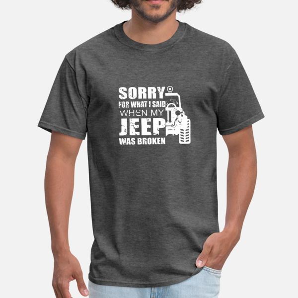 

sorry for what i said when my jeep was broken t shirt men designer 100% cotton round collar slim sunlight funny casual summer style shirt