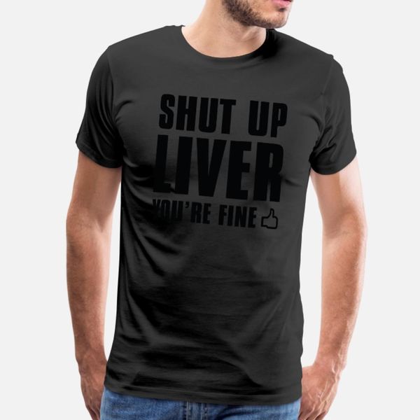 

shut up liver you re fine t shirt men custom tee shirt round neck pattern loose casual spring autumn standard shirt