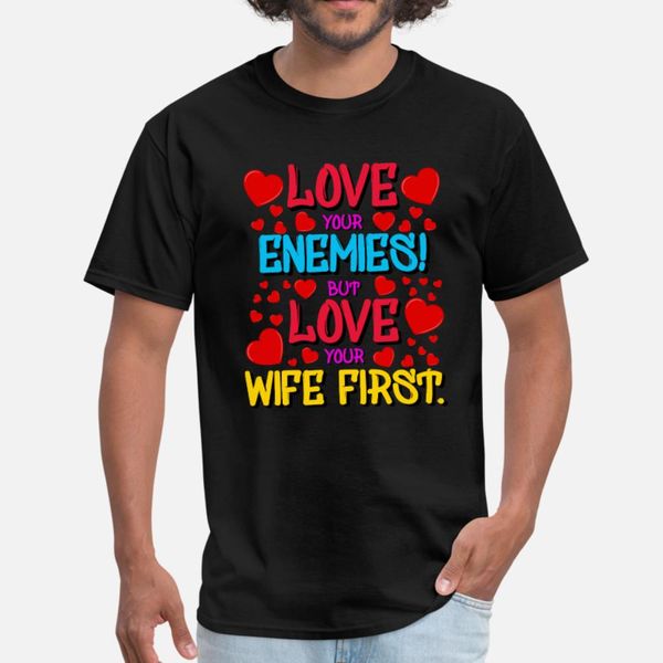 

love your enemies but love your wife first t shirt men personalized tee shirt crew neck crazy comical summer pattern shirt