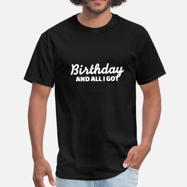 

birthday and all i got funny t shirt men personalized cotton crew neck fit new style summer style standard shirt