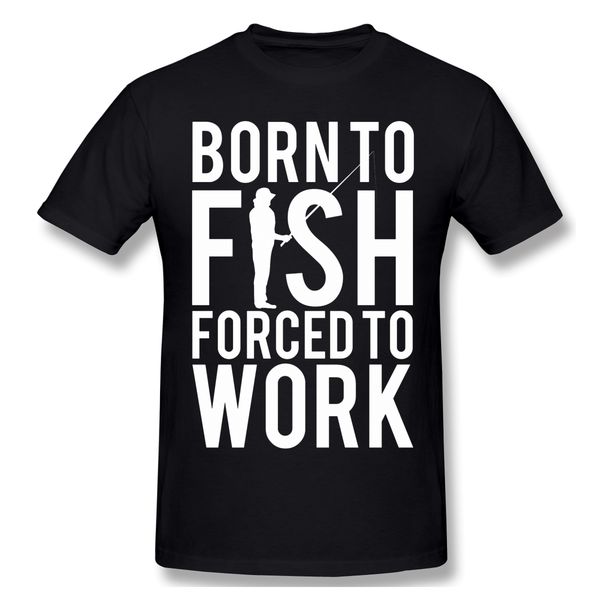 

born to fish. forced to work funny t-shirt men summer o neck casual cotton t shirt graphic tee fisher fishing crew neck top