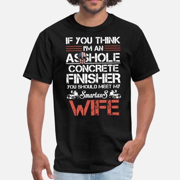 

if u think i am an asshole concrete finisher wife t shirt men custom short sleeve size s-3xl gents crazy fashion summer style shirt
