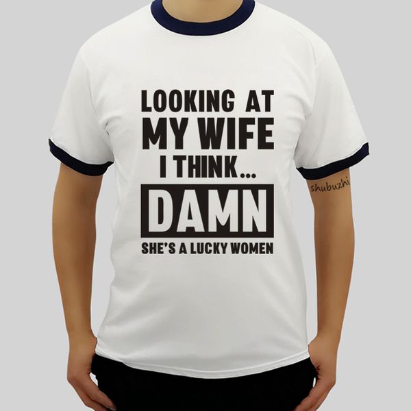 

mens looking at my wife i think damn she's a lucky men tee-shirt summer fashion tshirt summer male ringer t