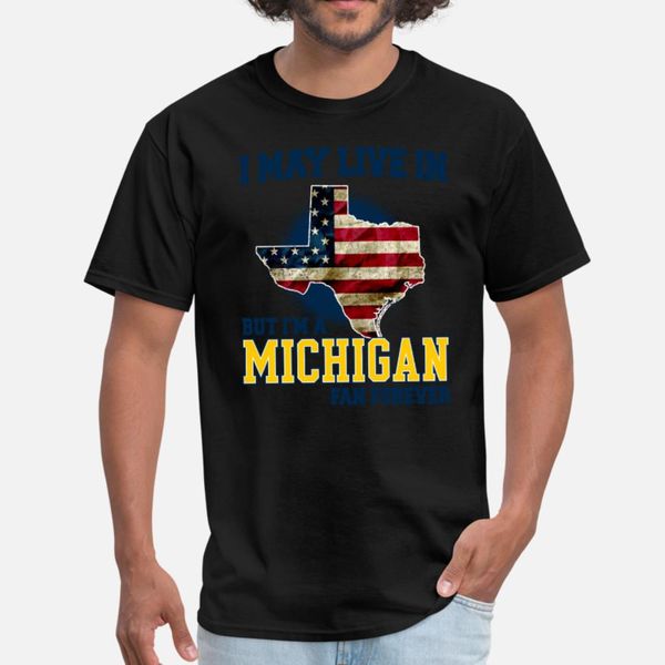 

i may live in texas but i am a michigan fan forever white t shirt men custom tee shirt size s-3xl costume loose authentic shirt