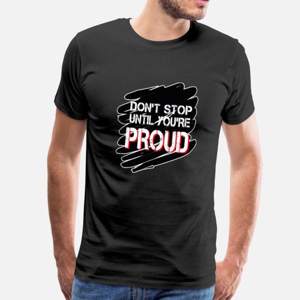 

don t suntil your proud self motivation gift t shirt men designer short sleeve s-xxxl homme fit new style summer style family shirt