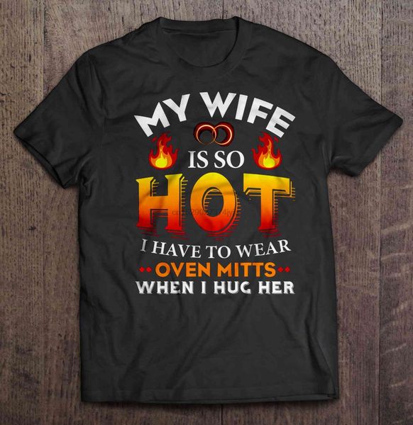 

men funny t shirt fashion tshirt my wife is so i have to wear oven mitts when i hug her fire version women t-shirt