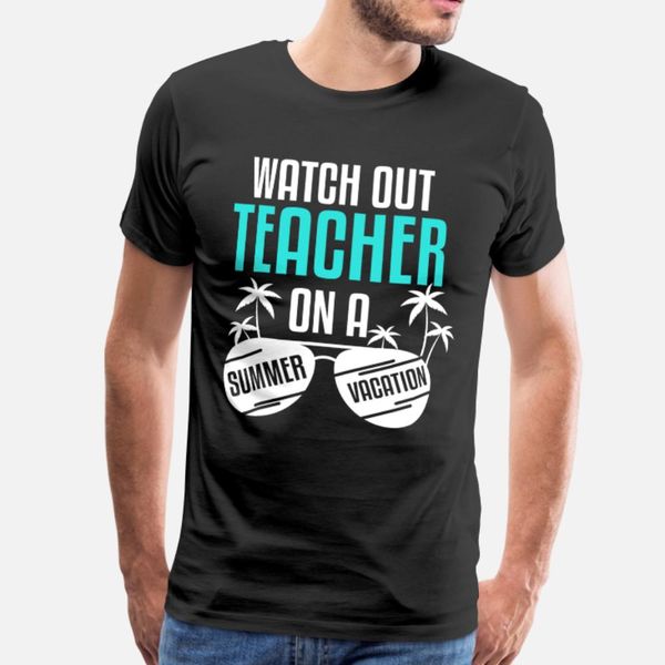 

watch out teacher on a summer vacation t shirt men customize tee shirt crew neck gents fitness authentic summer novelty shirt