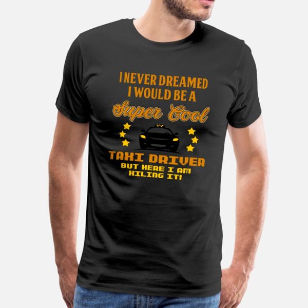 

taxi driver i never dreamed i would be a driver t shirt men custom short sleeve size s-3xl original gift funny summer natural shirt