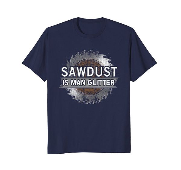 

2019 fashion sawdust is man glitter woodworking t shirt tee shirt
