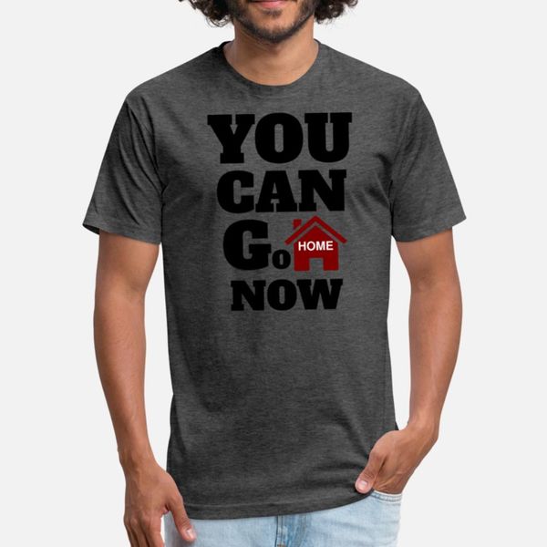 

you can go home now t shirt men custom 100% cotton euro size s-3xl normal gift new style spring vintage shirt