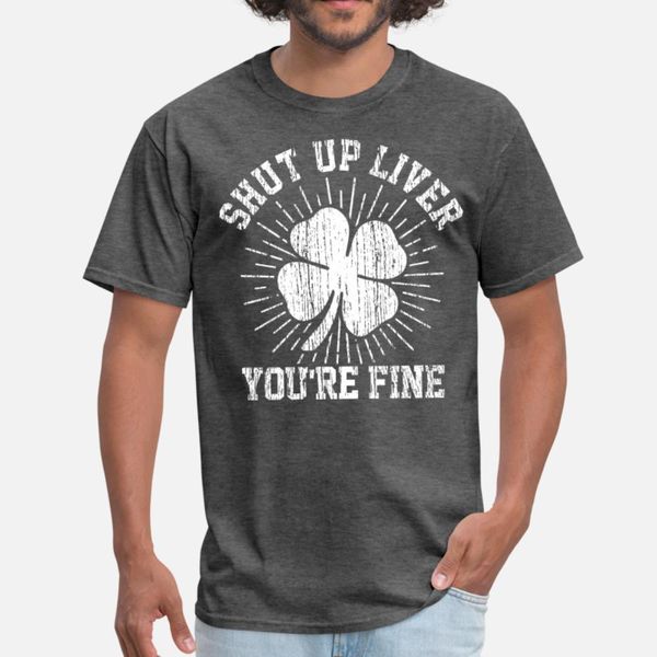 

st patricks day shut up liver you re fine t shirt men custom 100% cotton o-neck outfit gift building spring cool shirt