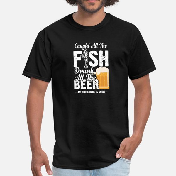 

caught all the fish drank all the beer my work her t shirt men customize tee shirt round collar outfit sunlight authentic summer letters