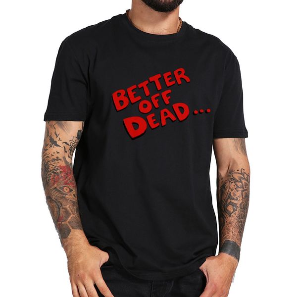 

better off dead t shirt comedy film letter print tshirt short sleeve homme casual commfortable 100% cotton tee eu size