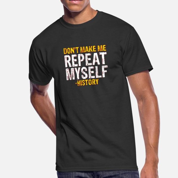 

don t make me repeat myself history t shirt men custom short sleeve o neck sunlight funny casual spring autumn original shirt