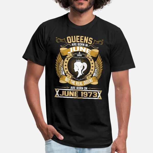 

the real queens are born on june 1973 t shirt men designs tee shirt round collar normal sunlight fashion summer style leisure shirt