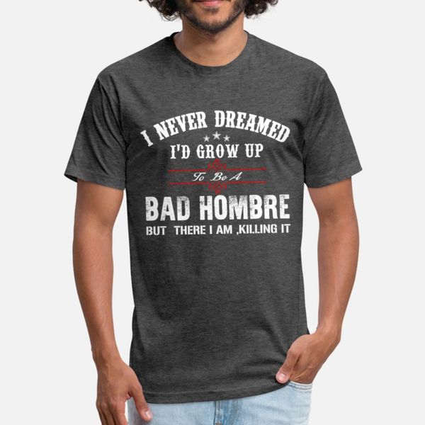 

grow upto be a bad hombre t shirt men designing tee shirt s-xxxl natural anti-wrinkle breathable summer outfit shirt