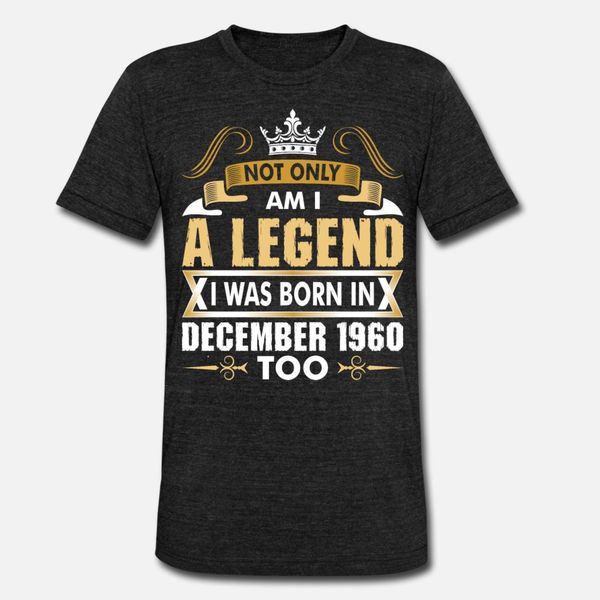 

not only am i a legend i was born in december 1960 t shirt men print 100% cotton size s-3xl homme graphic comfortable spring family shirt