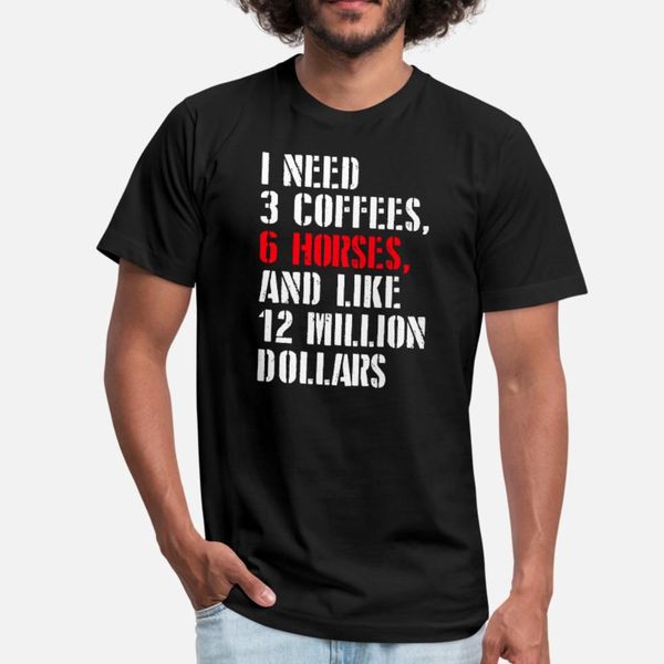 

i need 3 coffees 6 horses and 12 million dollars t shirt men printing short sleeve crew neck original fit basic spring autumn novelty shirt