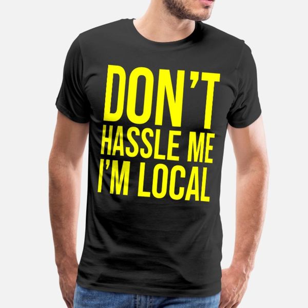 

don t hassle me i m local t shirt men print short sleeve s-xxxl unique graphic authentic summer style novelty shirt