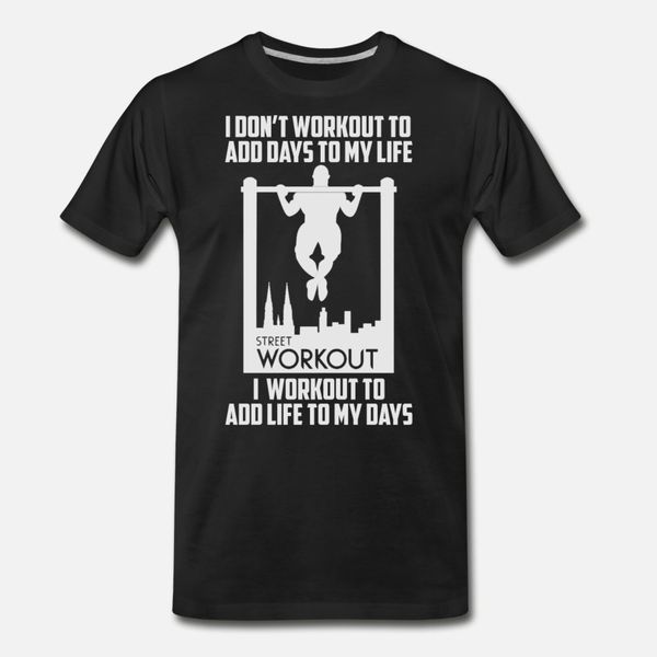 

street workout i workout to add life to my day t shirt men custom cotton o-neck fit anti-wrinkle authentic spring autumn outfit shirt