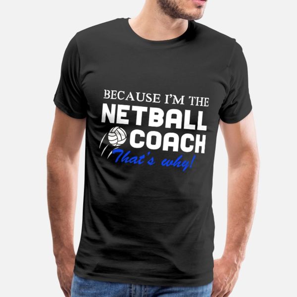 

netball because i'm the netball coach that's wh t shirt men customize short sleeve round collar family loose casual summer novelty