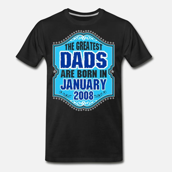 

the greatest dads are born in january 2008 t shirt men designer 100% cotton o neck standard fitness comical spring vintage shirt