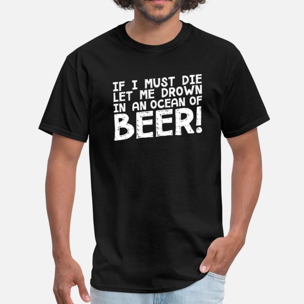 

if i must die let me drown in an ocean of beer t shirt men customize short sleeve s-3xl solid color anti-wrinkle authentic summer shirt