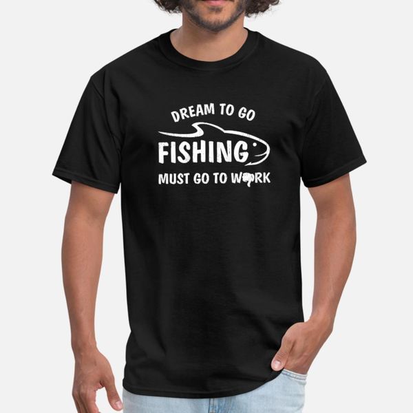 

dream to go fishing must go to work fish lover fis t shirt men printing 100% cotton o neck fit gift funny casual summer style original