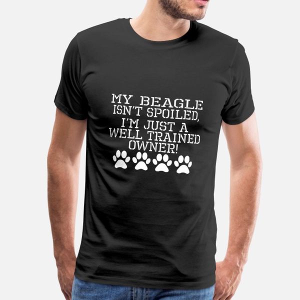 

beagle isnt spoiled well trained owner t shirt men customized 100% cotton s-xxxl male crazy basic spring letters shirt