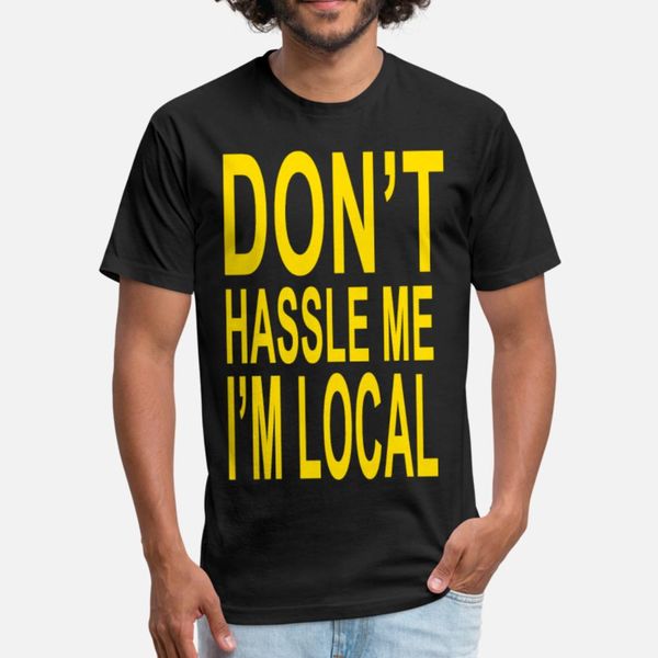 

don t hassle me i m local t shirt men custom 100% cotton s-xxxl leisure gift humor summer pictures shirt
