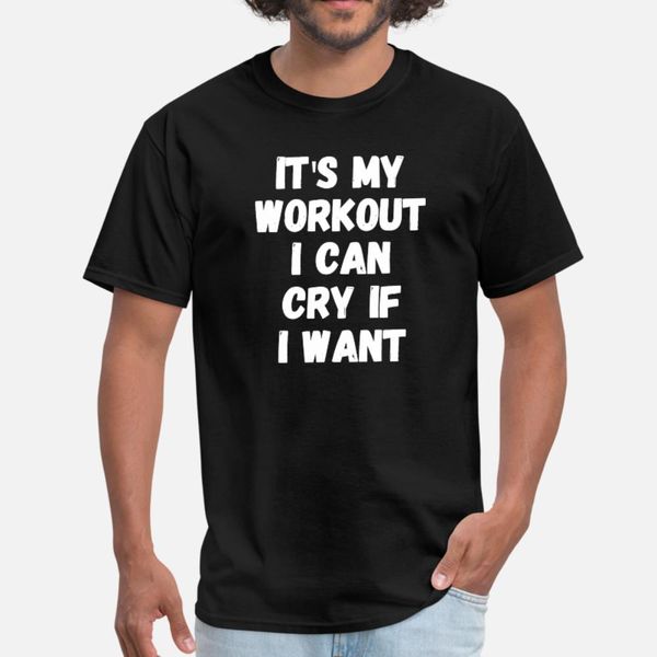 

workout it s my workout i can cry if i want t shirt men customized tee shirt round collar slim cute comfortable spring autumn slim shirt