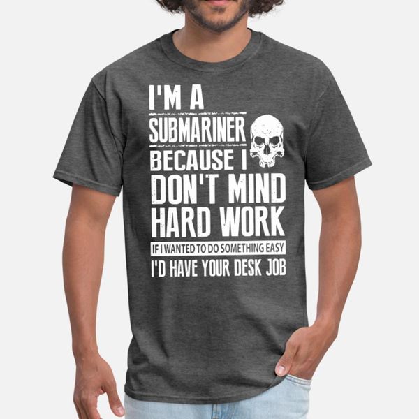 

i am a submariner because i don t mind hard work i t shirt men designing cotton round collar cool gift basic spring autumn family shirt