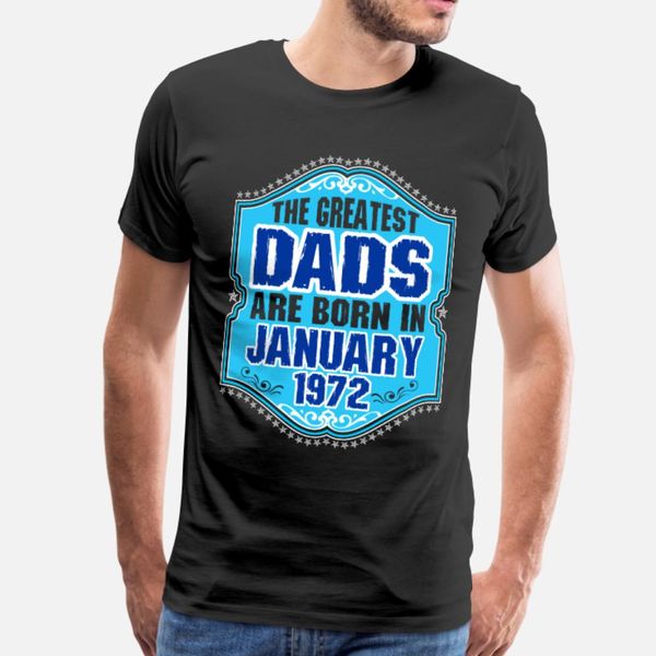 

the greatest dads are born in january 1972 t shirt men create tee shirt s-xxxl clothing famous funny casual summer style family shirt